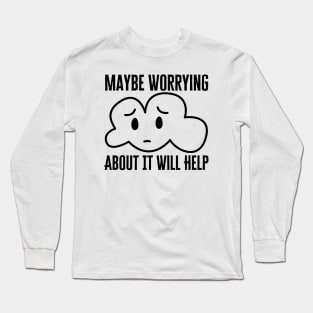 Maybe Worrying About It Will Help Long Sleeve T-Shirt